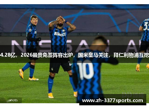 4.28亿，2026最贵免签阵容出炉，国米皇马关注，拜仁利物浦互挖