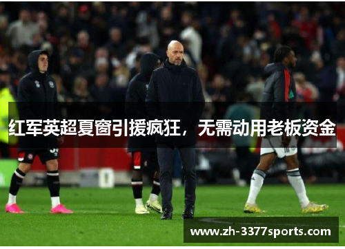 红军英超夏窗引援疯狂，无需动用老板资金