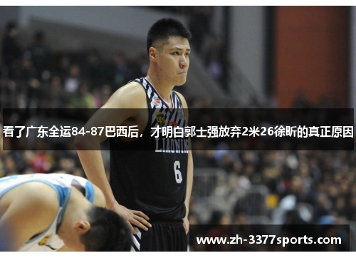 看了广东全运84-87巴西后，才明白郭士强放弃2米26徐昕的真正原因