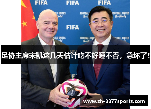 足协主席宋凯这几天估计吃不好睡不香，急坏了！