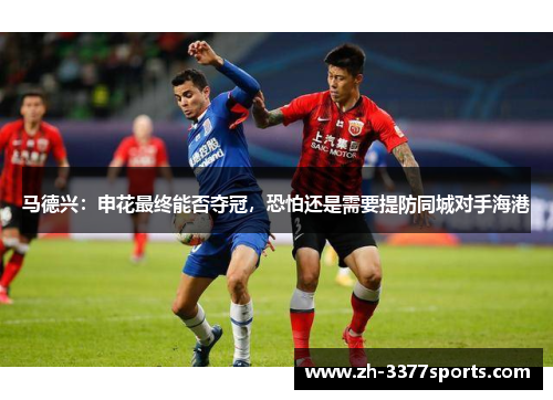 马德兴：申花最终能否夺冠，恐怕还是需要提防同城对手海港