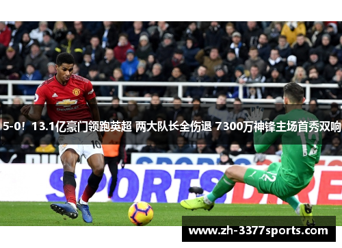 5-0！13.1亿豪门领跑英超 两大队长全伤退 7300万神锋主场首秀双响